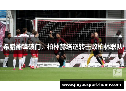 希腊神锋破门，柏林赫塔逆转击败柏林联队
