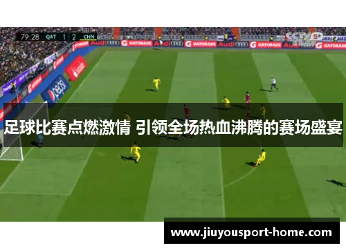 足球比赛点燃激情 引领全场热血沸腾的赛场盛宴