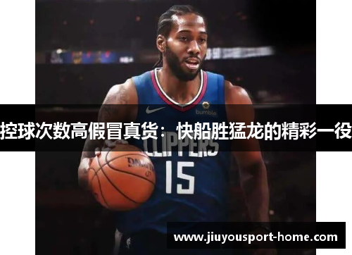 控球次数高假冒真货：快船胜猛龙的精彩一役