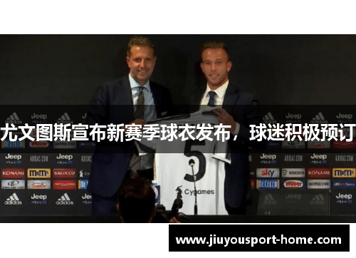 尤文图斯宣布新赛季球衣发布，球迷积极预订