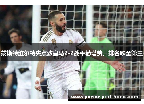 戴斯特维尔特失点致皇马2-2战平赫塔费，排名跌至第三