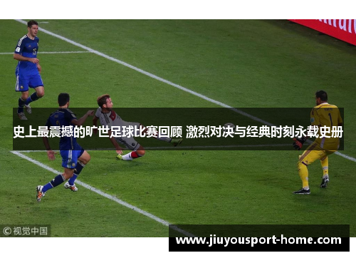 史上最震撼的旷世足球比赛回顾 激烈对决与经典时刻永载史册