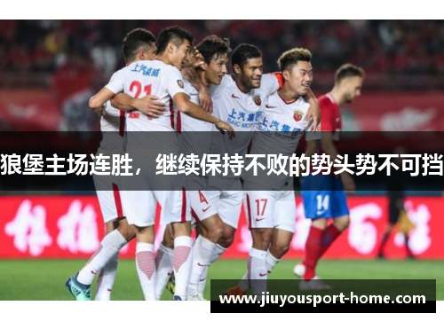狼堡主场连胜，继续保持不败的势头势不可挡
