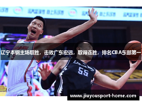 辽宁本钢主场取胜，击败广东宏远，取得连胜，排名CBA东部第一