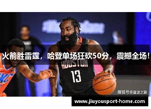 火箭胜雷霆，哈登单场狂砍50分，震撼全场！