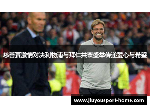 慈善赛激情对决利物浦与拜仁共襄盛举传递爱心与希望